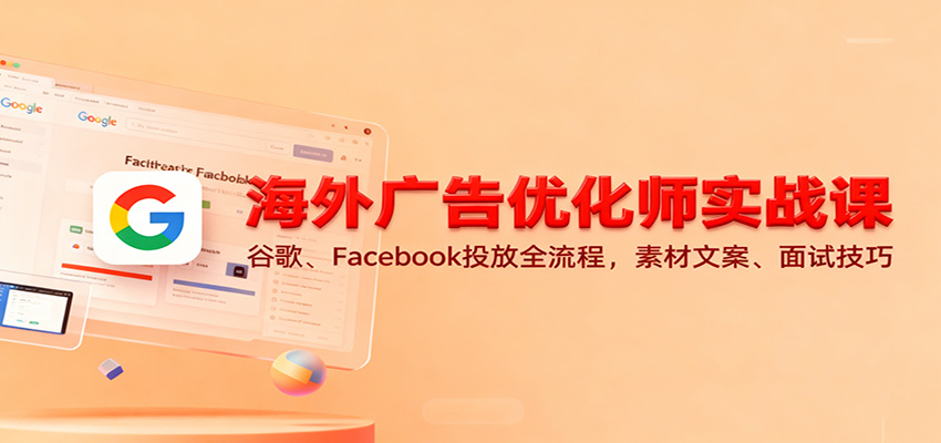 20251123142211-6923189309f66.jpg 海外广告优化师实战课:谷歌、Facebook投放全流程,素材文案、面试技巧