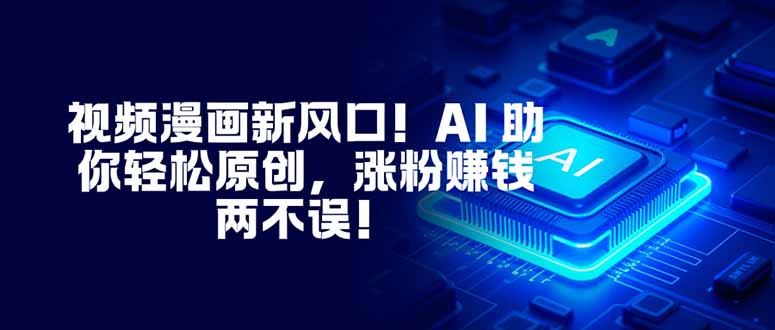 （16646期）视频漫画新风口！AI 助你轻松原创，涨粉赚钱两不误！网赚项目-副业赚钱-互联网创业-资源整合网创云库