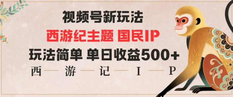 视频号分成新玩法，西游记主题国民IP，玩法简单，单日收益多张网赚项目-副业赚钱-互联网创业-资源整合网创云库
