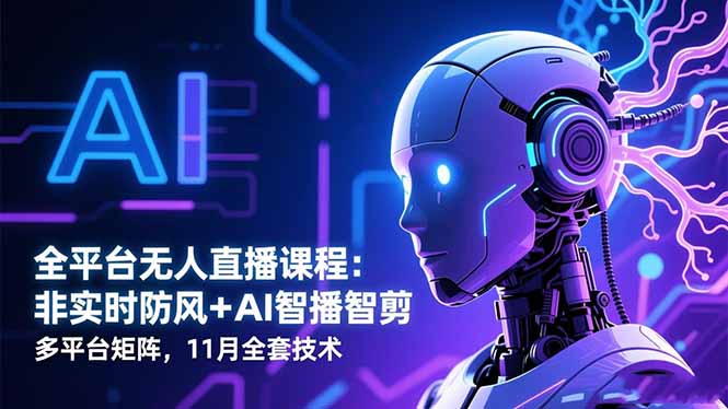 （16613期）全平台无人直播课程：非实时防风＋AI智播智剪＋多平台矩阵，11月全套技术网赚项目-副业赚钱-互联网创业-资源整合网创云库