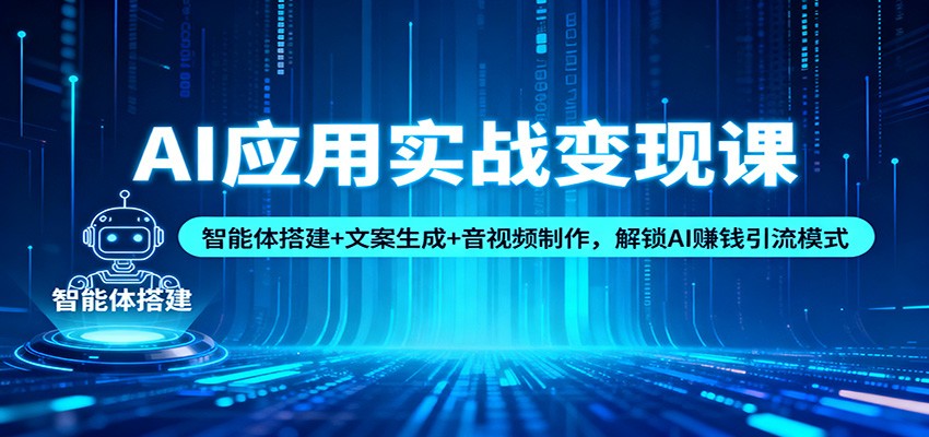 AI应用实战变现课：智能体搭建+文案生成+音视频制作，解锁AI赚钱引流模式网赚项目-副业赚钱-互联网创业-资源整合网创云库