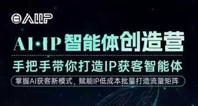 AI·IP智能体创造营，手把手带你打造IP获客智能体，高成交创始人IP课网赚项目-副业赚钱-互联网创业-资源整合网创云库
