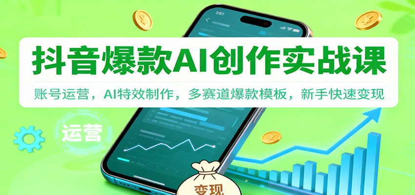 抖音AI爆款创作实战课：账号运营，AI特效制作，多赛道爆款模板，新手快速变现网赚项目-副业赚钱-互联网创业-资源整合网创云库