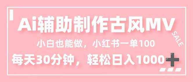 （16676期）小白也能做！AI辅助制作古风MV，小红薯一单100，每天30分钟轻松日入1000+网赚项目-副业赚钱-互联网创业-资源整合网创云库