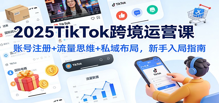 2025TikTok跨境运营课：账号注册+流量思维+私域布局，新手入局指南网赚项目-副业赚钱-互联网创业-资源整合网创云库