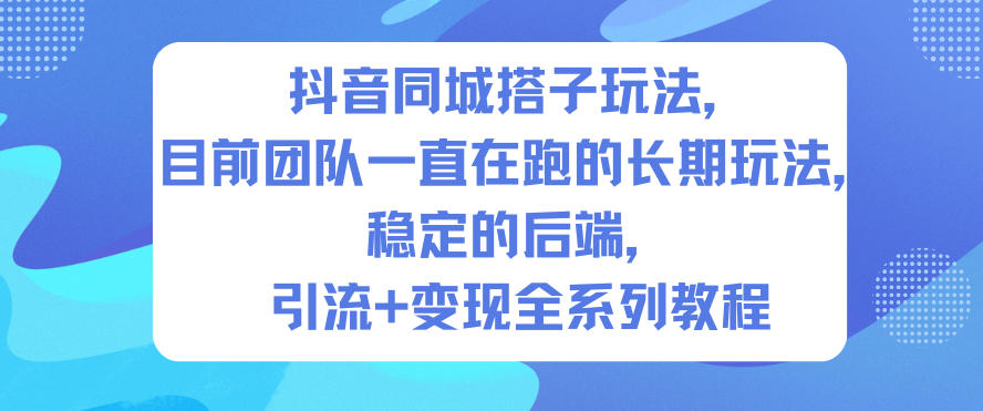 抖音同城搭子玩法，目前团队一直在跑的长期玩法，稳定的后端，引流+变现全系列教程网赚项目-副业赚钱-互联网创业-资源整合网创云库