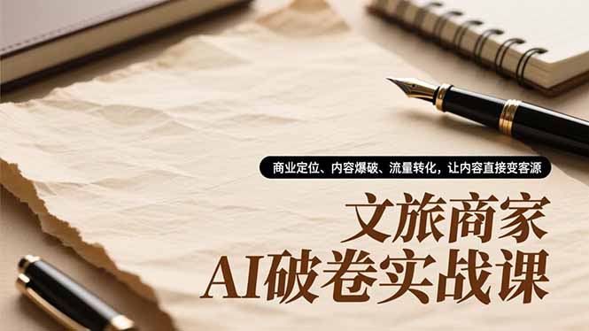 （16791期）文旅商家AI破卷实战课，商业定位、内容爆破、流量转化，让内容直接变客源网赚项目-副业赚钱-互联网创业-资源整合网创云库