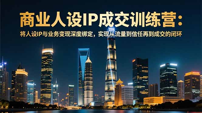 （16789期）商业人设IP成交训练营-12月：将人设IP与业务变现深度绑定，从流量到信任再到成交闭环网赚项目-副业赚钱-互联网创业-资源整合网创云库