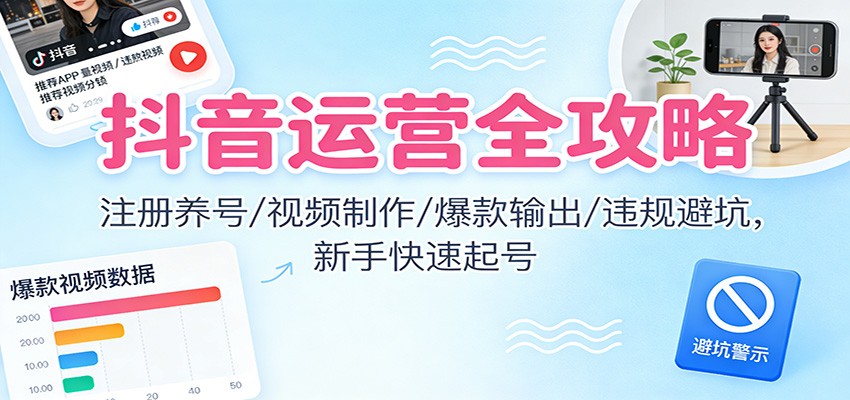 20251214044516-693e40dc01d5f.jpg 抖音运营全攻略:注册养号/视频制作/爆款输出/违规避坑,新手快速起号