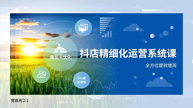 （16814期）抖店精细化运营系统课，商品卡优化、达人建联、千川投放，全方位提效增润网赚项目-副业赚钱-互联网创业-资源整合网创云库