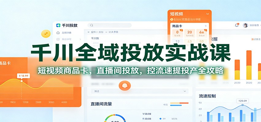千川全域投放实战课：短视频商品卡，直播间投放，控流速提投产全攻略网赚项目-副业赚钱-互联网创业-资源整合网创云库