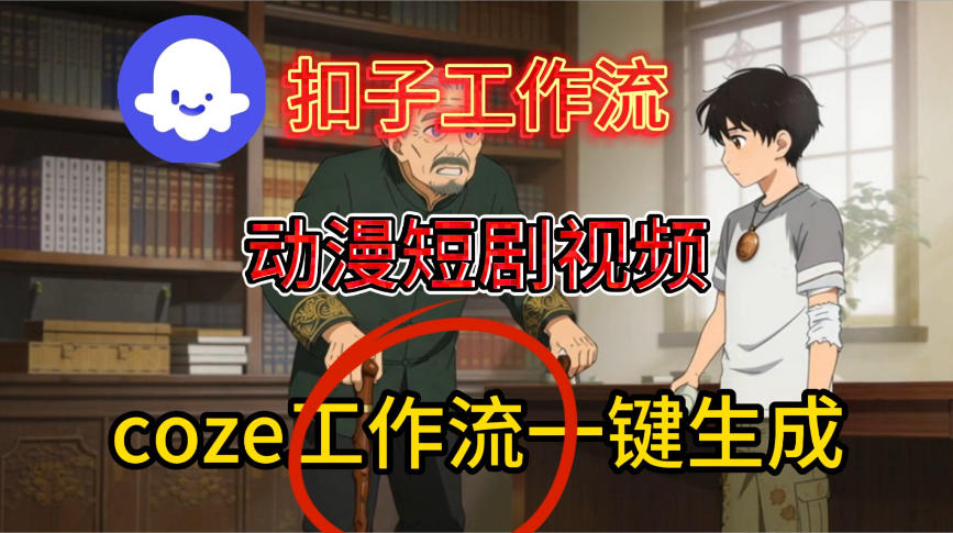 Coze扣子智能体工作流一键生成动漫短剧视频，保姆级搭建教学网赚项目-副业赚钱-互联网创业-资源整合网创云库