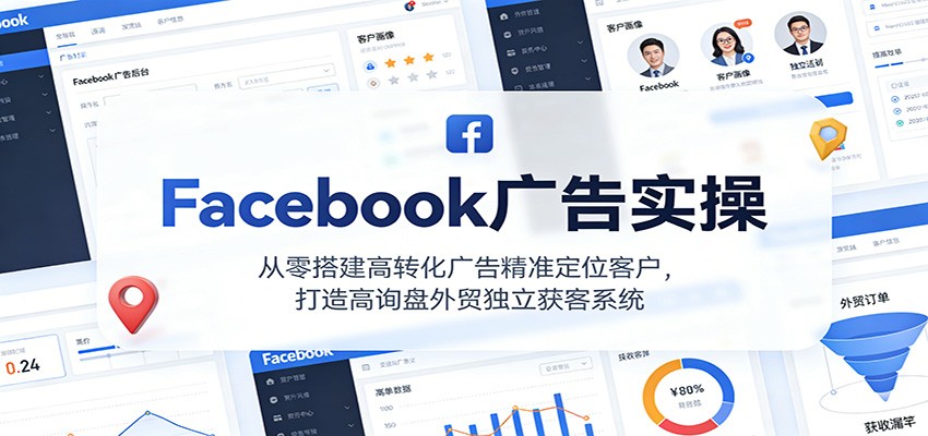 Facebook广告实操，从零搭建高转化广告精准定位客户，打造高询盘外贸独立获客系统网赚项目-副业赚钱-互联网创业-资源整合网创云库