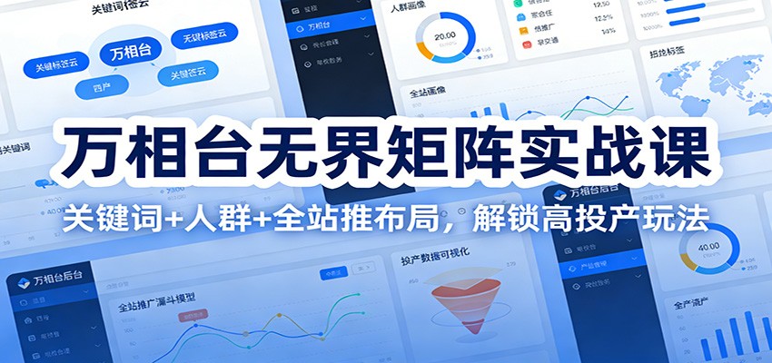 万相台无界矩阵实战课：关键词+人群+全站推布局，解锁高投产玩法网赚项目-副业赚钱-互联网创业-资源整合网创云库