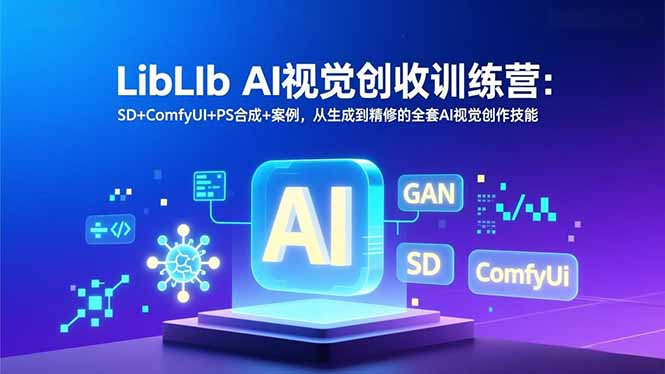 （16983期）LibLIb AI视觉创收训练营：SD+ComfyUI+PS合成+案例，从生成到精修的全套AI视觉创作技能网赚项目-副业赚钱-互联网创业-资源整合网创云库