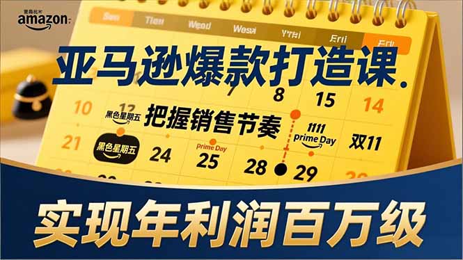 （17021期）亚马逊爆款打造课，大促节点、全年规划、淡旺季打法，把握销售节奏，实现年利润百万级网赚项目-副业赚钱-互联网创业-资源整合网创云库
