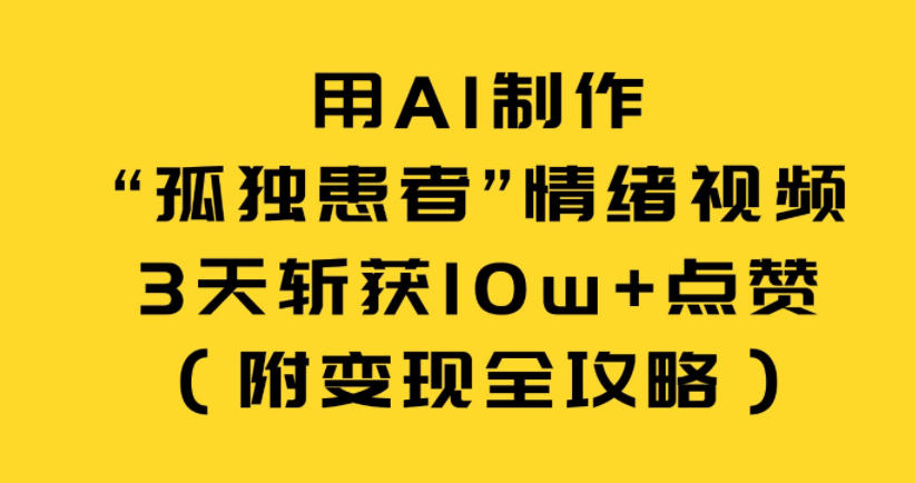 用AI制作“孤独患者”情绪视频，3天斩获10w+点赞（附变现全攻略）网赚项目-副业赚钱-互联网创业-资源整合网创云库