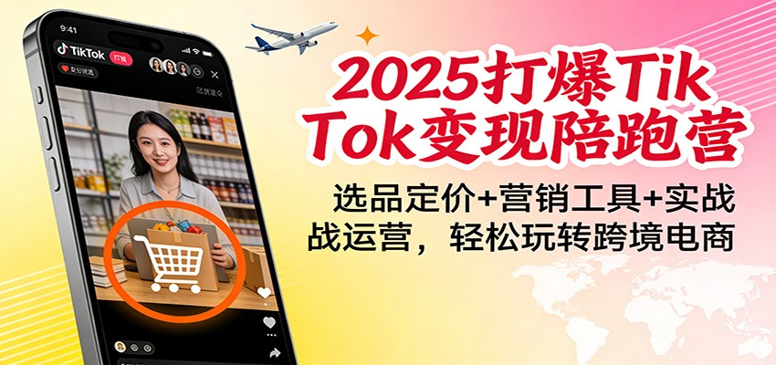 2025打爆TikTok变现陪跑营：选品定价+营销工具+实战运营，轻松玩转跨境电商网赚项目-副业赚钱-互联网创业-资源整合网创云库
