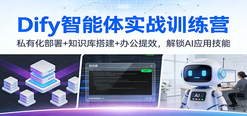 Dify智能体实战训练营：私有化部署+知识库搭建+办公提效，解锁AI应用技能网赚项目-副业赚钱-互联网创业-资源整合网创云库