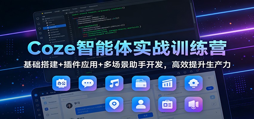 Coze智能体实战训练营：基础搭建+插件应用+多场景助手开发，高效提升生产力网赚项目-副业赚钱-互联网创业-资源整合网创云库