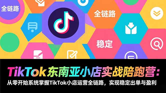 （17037期）TikTok东南亚小店实战陪跑营：从零开始系统掌握TikTok小店运营全链路，实现稳定出单与盈利网赚项目-副业赚钱-互联网创业-资源整合网创云库