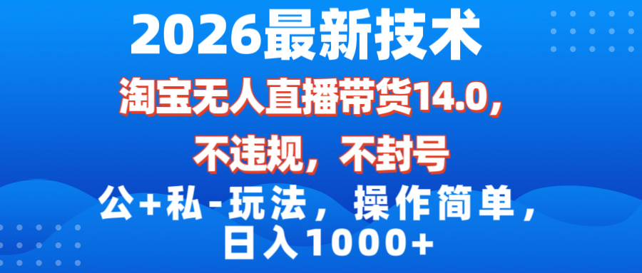 （17110期）2026最新技术，淘宝无人直播带货14.0，不封号，不违规，公+私玩法，操作简单，日入1000+网赚项目-副业赚钱-互联网创业-资源整合网创云库