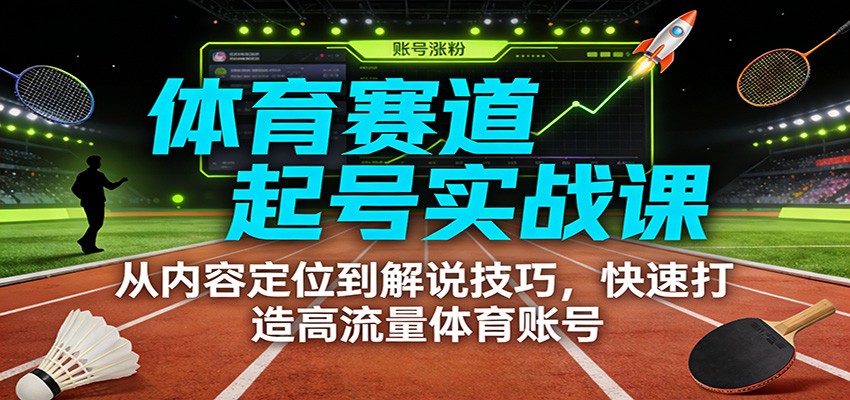 体育赛道起号实战课：从内容定位到解说技巧，快速打造高流量体育账号网赚项目-副业赚钱-互联网创业-资源整合网创云库