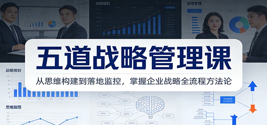 五道战略管理课：从思维构建到落地监控，掌握企业战略全流程方法论网赚项目-副业赚钱-互联网创业-资源整合网创云库