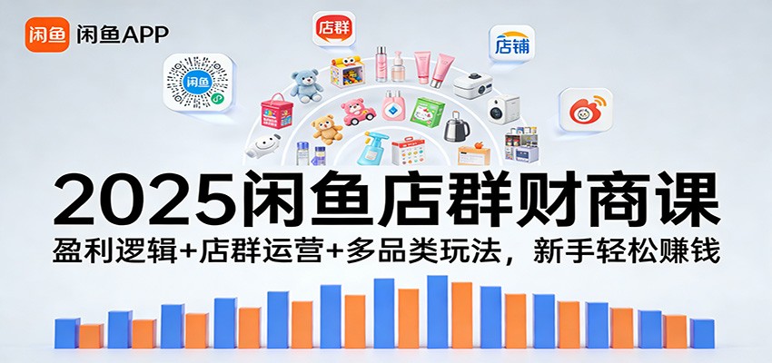 2025闲鱼店群财商课：盈利逻辑+店群运营+多品类玩法，新手轻松赚钱网赚项目-副业赚钱-互联网创业-资源整合网创云库