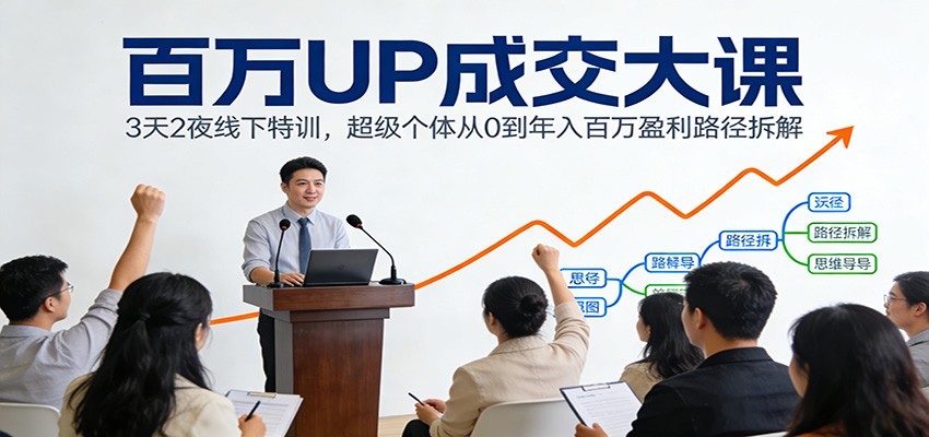 百万UP成交大课：3天2夜线下特训，超级个体从0到年入百万盈利路径拆解网赚项目-副业赚钱-互联网创业-资源整合网创云库
