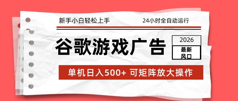 2026最新谷歌游戏广告 单机日入500+ 24小时全自动运行，新手小白轻松玩转网赚项目-副业赚钱-互联网创业-资源整合网创云库