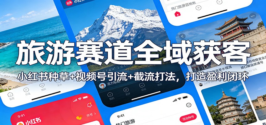 旅游赛道全域获客：小红书种草+视频号引流+截流打法，打造盈利闭环网赚项目-副业赚钱-互联网创业-资源整合网创云库