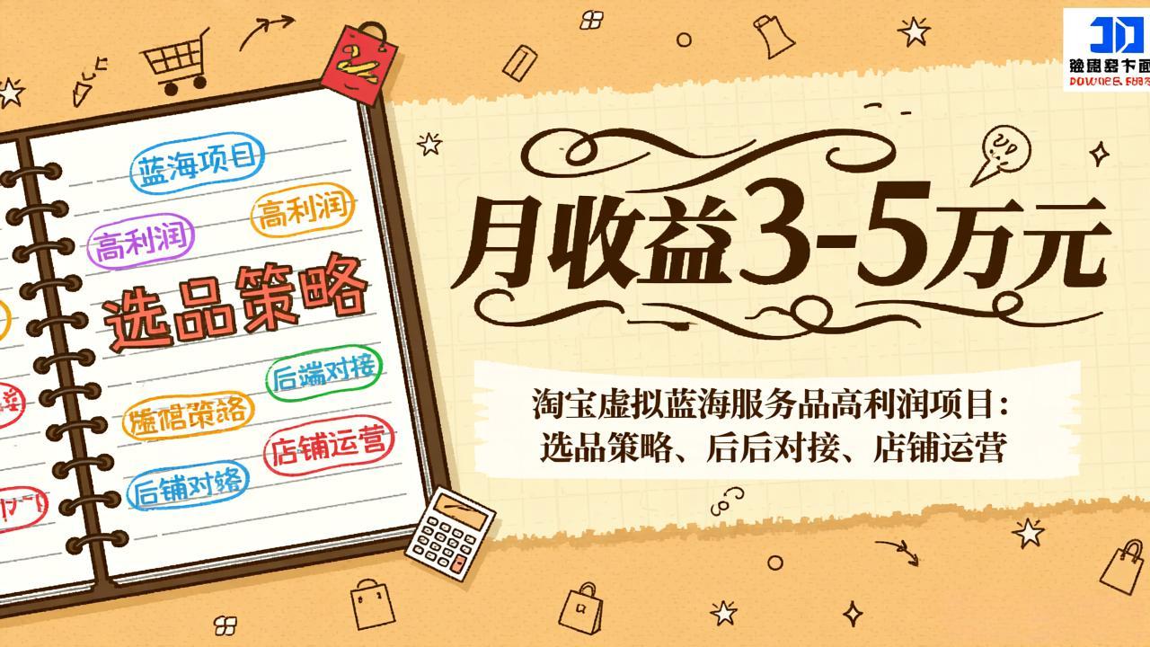 （17283期）淘宝虚拟蓝海服务品高利润项目：选品策略、后端对接、店铺运营，月收益可达3-5万元网赚项目-副业赚钱-互联网创业-资源整合网创云库