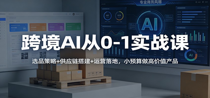 20260202023452-69800d4c479d5.jpg 跨境AI从0-1实战课:选品策略+供应链搭建+运营落地,小预算做高价值产品