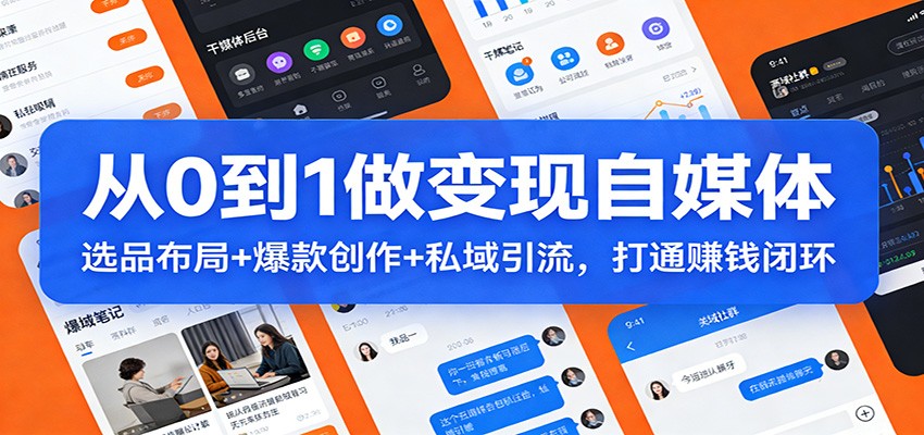 从0到1做变现自媒体：选品布局+ 爆款创作+私域引流，打通赚钱闭环网赚项目-副业赚钱-互联网创业-资源整合网创云库