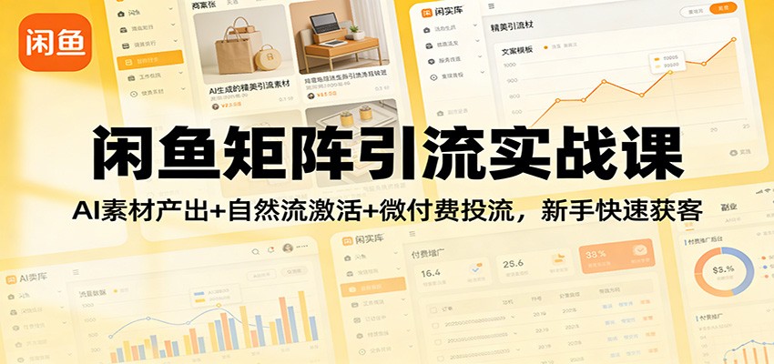 闲鱼矩阵引流实战课：AI素材产出+自然流激活+微付费投流，新手快速获客网赚项目-副业赚钱-互联网创业-资源整合网创云库