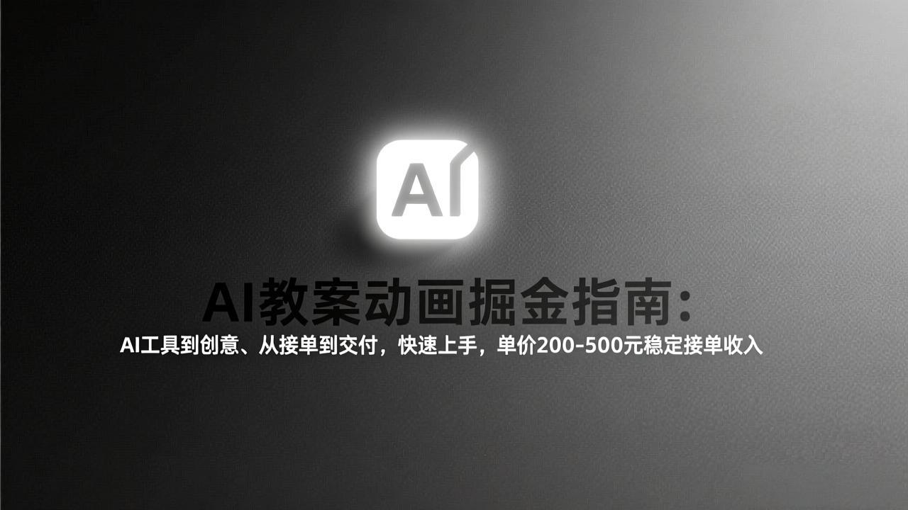 （17349期）AI教案动画掘金指南：从工具到创意、从接单到交付，快速上手，单价200-500元稳定接单收入网赚项目-副业赚钱-互联网创业-资源整合网创云库