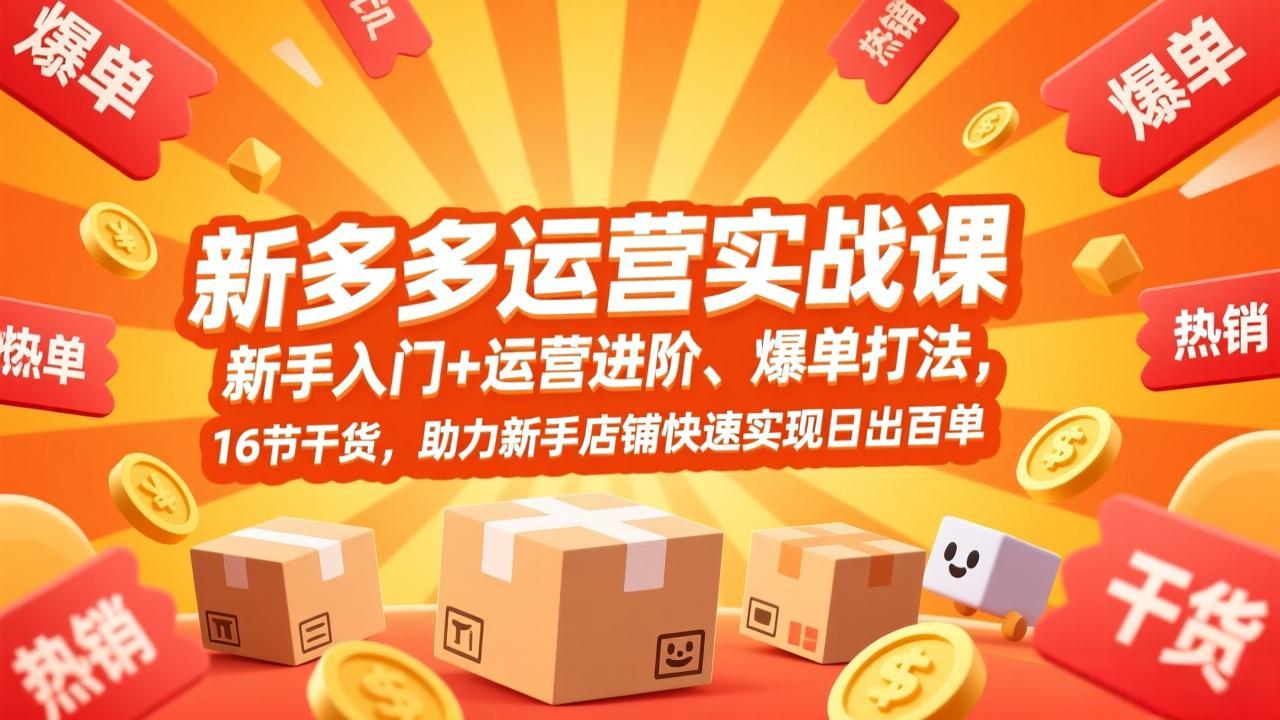（17342期）拼多多运营实战课，新手入门+运营进阶、爆单打法，16节干货，助力新手店铺快速实现日出百单网赚项目-副业赚钱-互联网创业-资源整合网创云库