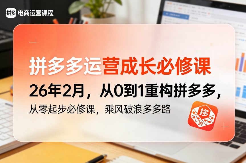 20260210052538-698ac152eae1a.jpg 拼多多运营成长必修课26年2月,从0到1重构拼多多,从零起步必修课,乘风破浪多多路