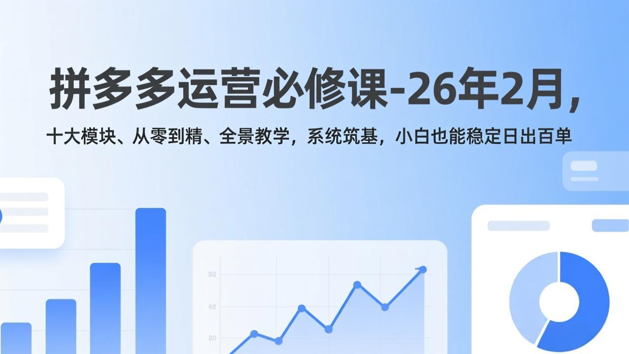 （17355期）拼多多运营必修课-26年2月，十大模块、从零到精、全景教学，系统筑基，小白也能稳定日出百单网赚项目-副业赚钱-互联网创业-资源整合网创云库