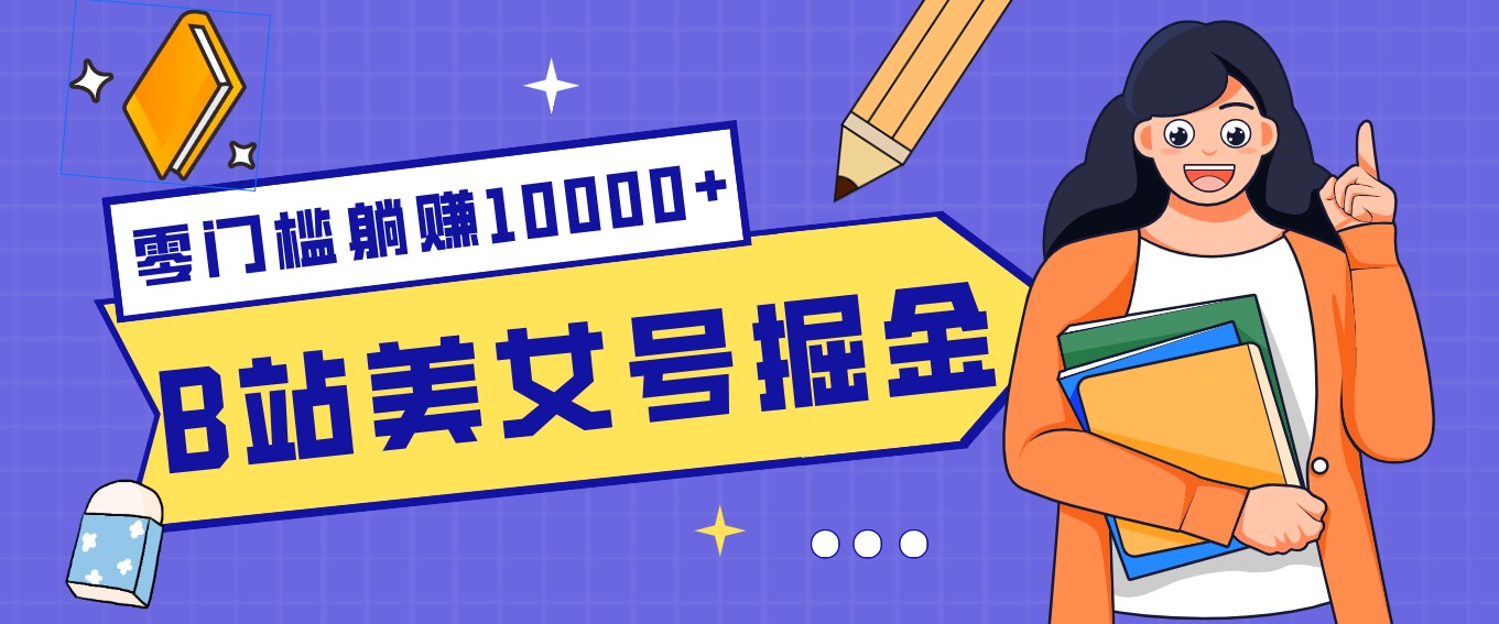 B站美女号掘金秘籍：网盘拉新躺赚10000+，玩法稳定新手也能做的长期副业网赚项目-副业赚钱-互联网创业-资源整合网创云库