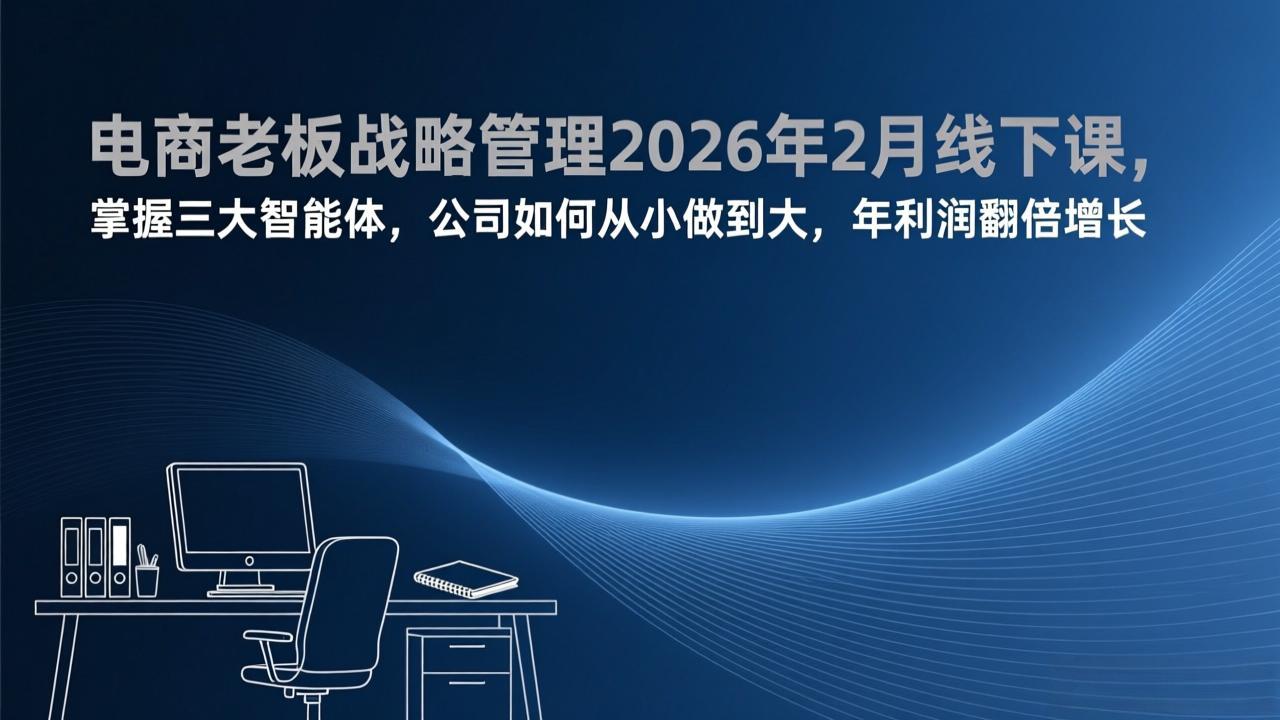 （17417期）电商老板战略管理2026年2月线下课，掌握三大智能体，公司如何从小做到大，年利润翻倍增长网赚项目-副业赚钱-互联网创业-资源整合网创云库