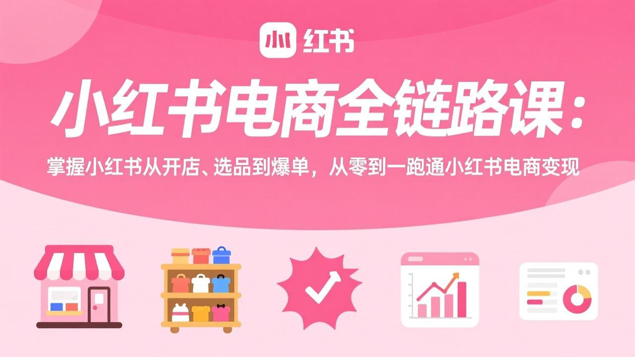 20260227055953-69a132d9864eb.jpeg (17443期)小红书电商全链路课:掌握小红书从开店、选品到爆单,从零到一跑通小红书电商变现