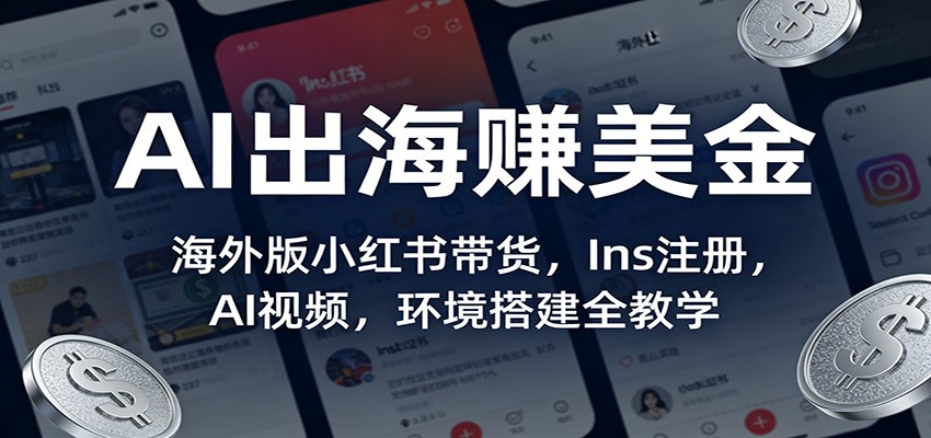 AI出海赚美金：海外版小红书带货，Ins注册，AI视频，环境搭建全教学网赚项目-副业赚钱-互联网创业-资源整合网创云库