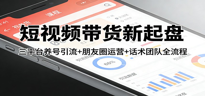 短视频带货新起盘：三平台养号引流+朋友圈运营+话术团队全流程网赚项目-副业赚钱-互联网创业-资源整合网创云库