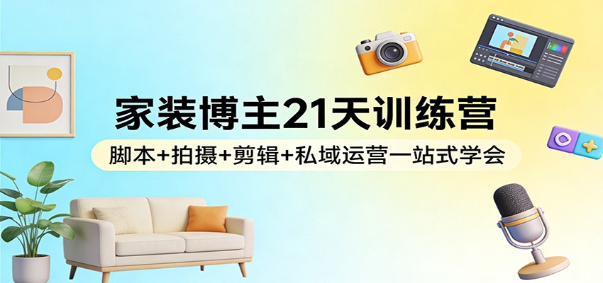 20260228052724-69a27cbca1b9e.jpg 家装博主21天训练营:脚本+拍摄+剪辑+私域运营一站式学会