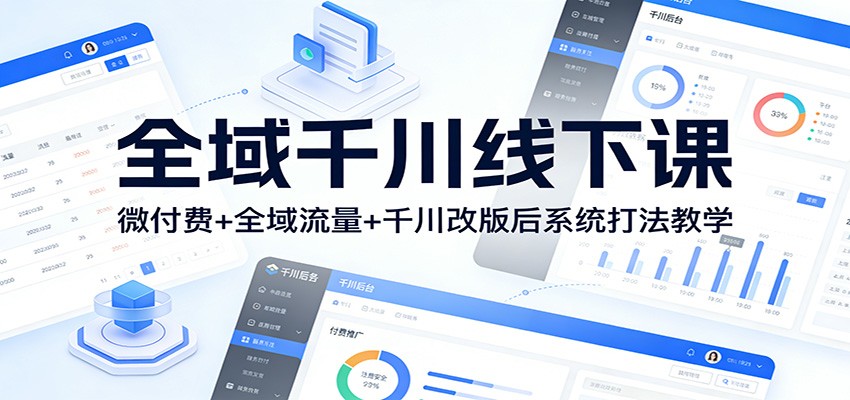 全域千川线下课：微付费+全域流量+千川改版后系统打法教学网赚项目-副业赚钱-互联网创业-资源整合网创云库