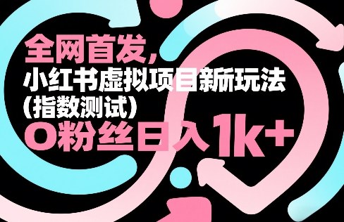 全网首发，小红书虚拟项目新玩法（指数测试），0粉丝日入1k+，整个玩法完整拆解！网赚项目-副业赚钱-互联网创业-资源整合网创云库
