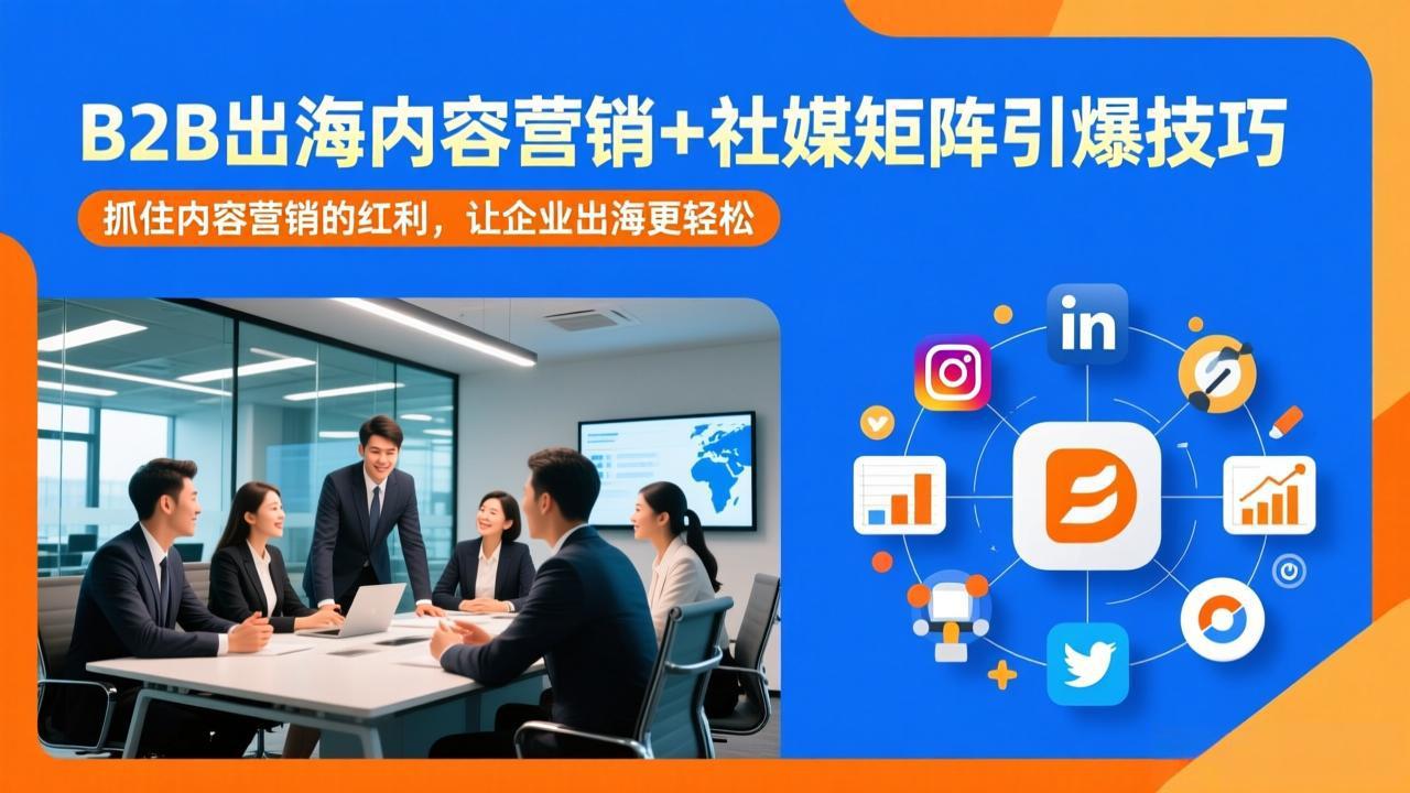 20260228052750-69a27cd635b36.jpeg (17470期)B2B出海内容营销+社媒矩阵引爆技巧:抓住内容营销的红利,让企业出海更轻松