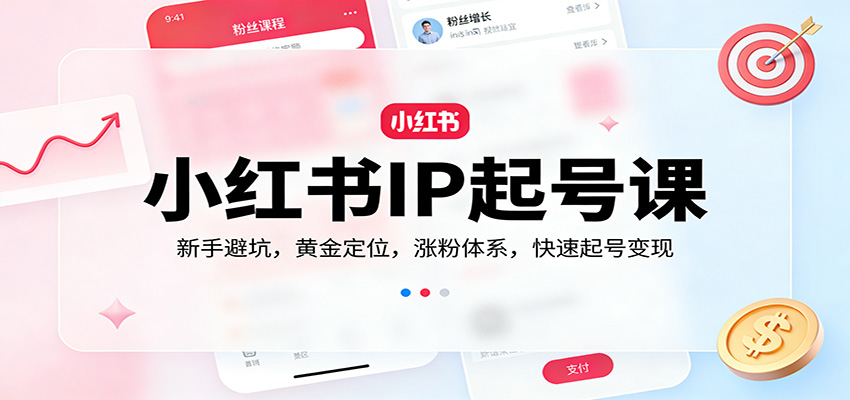 小红书IP起号课：新手避坑，黄金定位，涨粉体系，快速起号变现网赚项目-副业赚钱-互联网创业-资源整合网创云库